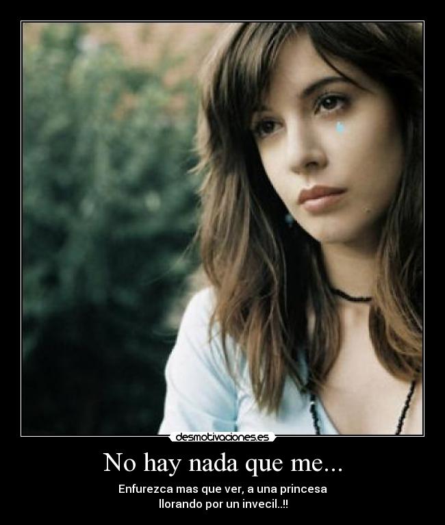 No hay nada que me... - Enfurezca mas que ver, a una princesa
llorando por un invecil..!!