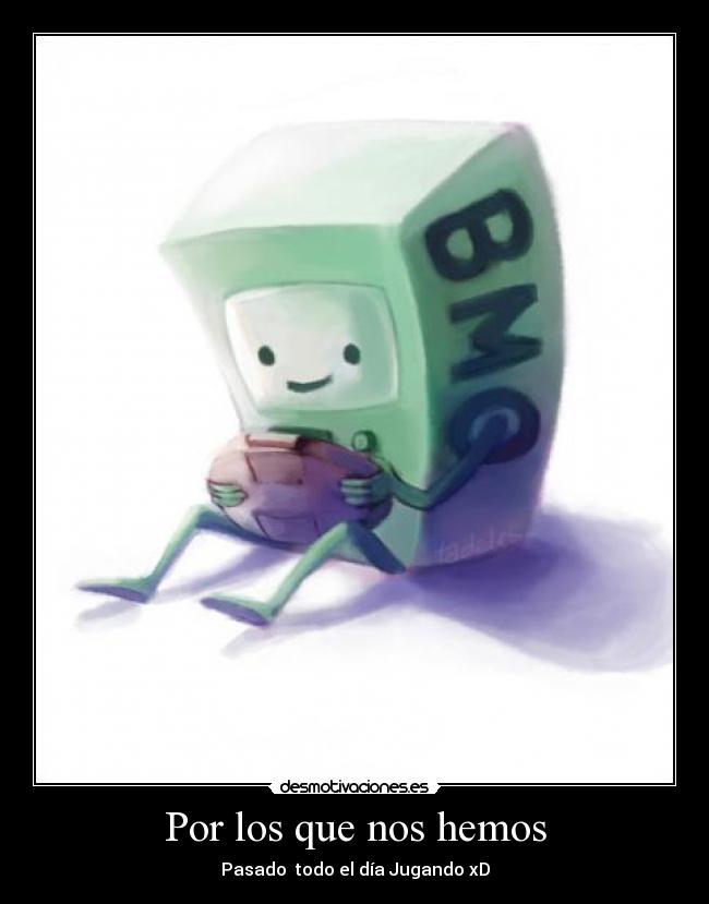 Por los que nos hemos - Pasado todo el día Jugando xD