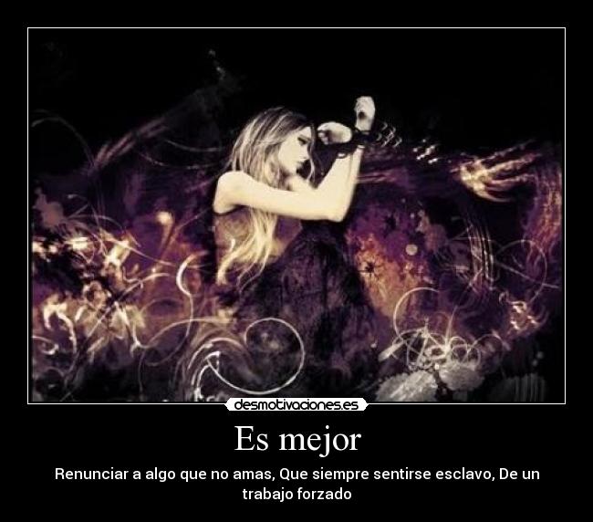 Es mejor - Renunciar a algo que no amas, Que siempre sentirse esclavo, De un trabajo forzado