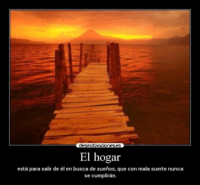 El hogar - está para salir de él en busca de sueños, que con mala suerte nunca se cumplirán.