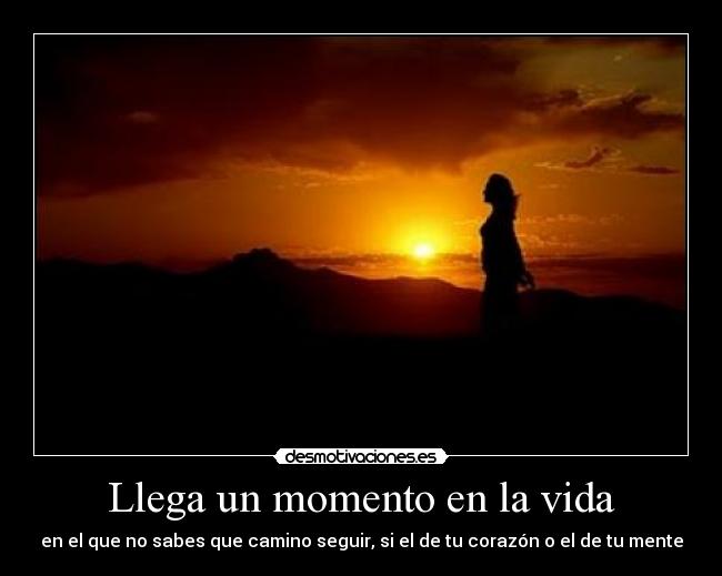 Llega un momento en la vida - en el que no sabes que camino seguir, si el de tu corazón o el de tu mente