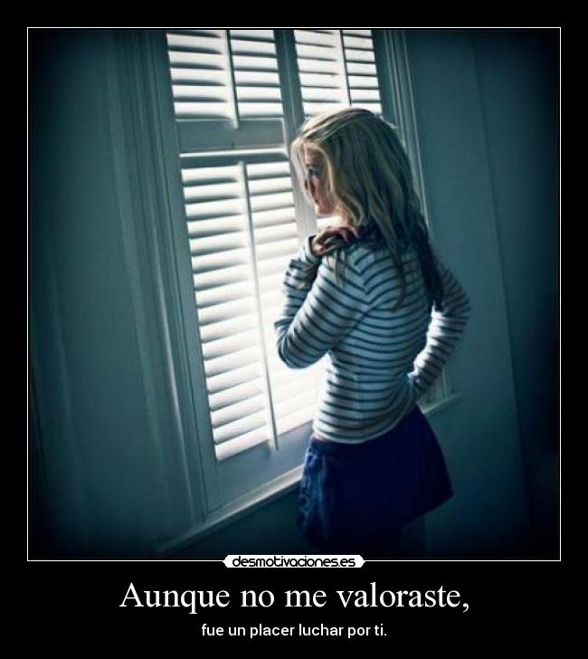 Aunque no me valoraste, -