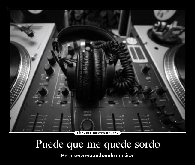 Puede que me quede sordo -