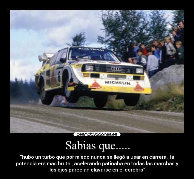 Sabias que..... - hubo un turbo que por miedo nunca se llegó a usar en carrera,  la
potencia era mas brutal, acelerando patinaba en todas las marchas y
los ojos parecian clavarse en el cerebro