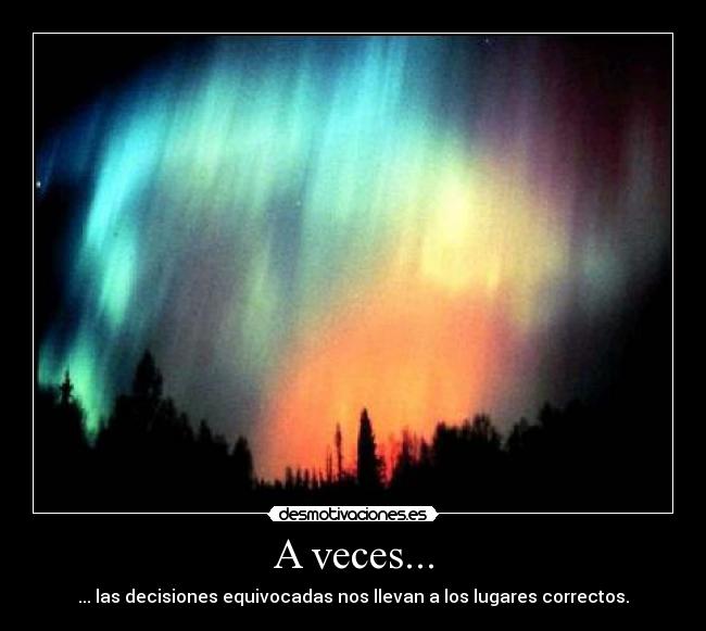 A veces... - ... las decisiones equivocadas nos llevan a los lugares correctos.
