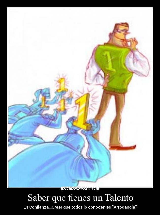 Saber que tienes un Talento - Es Confianza...Creer que todos lo conocen es Arrogancia