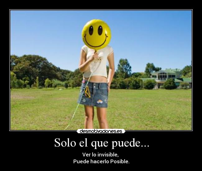 Solo el que puede... - Ver lo invisible,
Puede hacerlo Posible.
