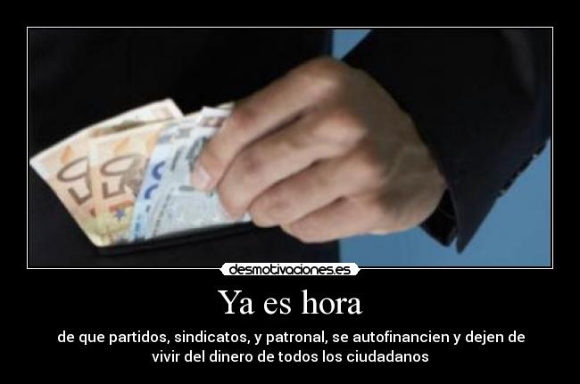 Ya es hora - de que partidos, sindicatos, y patronal, se autofinancien y dejen de
vivir del dinero de todos los ciudadanos
