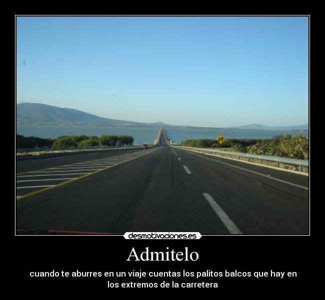 Admitelo - cuando te aburres en un viaje cuentas los palitos balcos que hay en
los extremos de la carretera