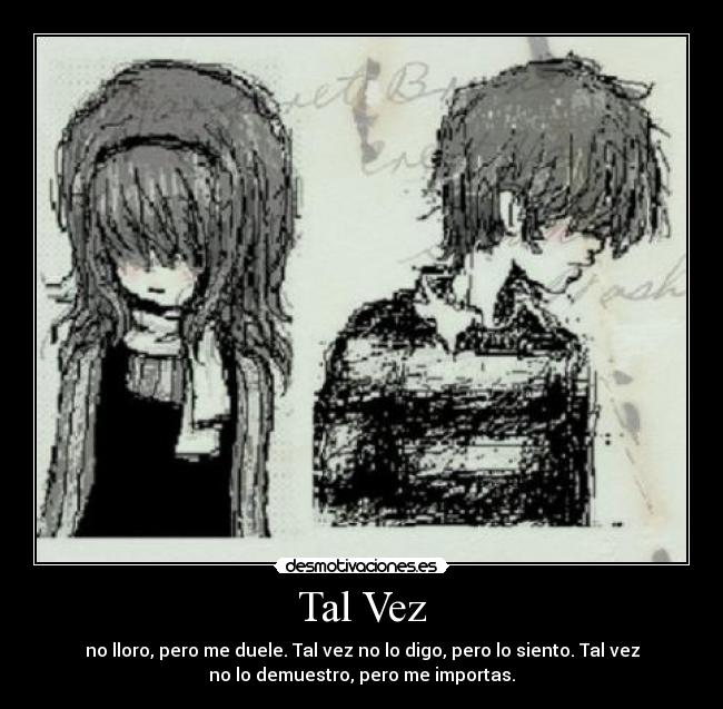 Tal Vez - no lloro, pero me duele. Tal vez no lo digo, pero lo siento. Tal vez
no lo demuestro, pero me importas.