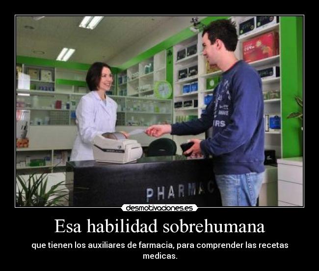 Esa habilidad sobrehumana - que tienen los auxiliares de farmacia, para comprender las recetas medicas.