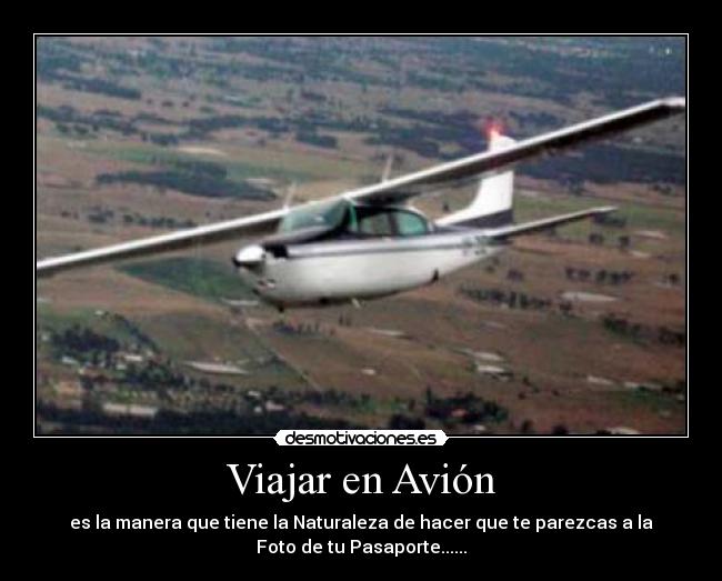 Viajar en Avión - es la manera que tiene la Naturaleza de hacer que te parezcas a la
Foto de tu Pasaporte......