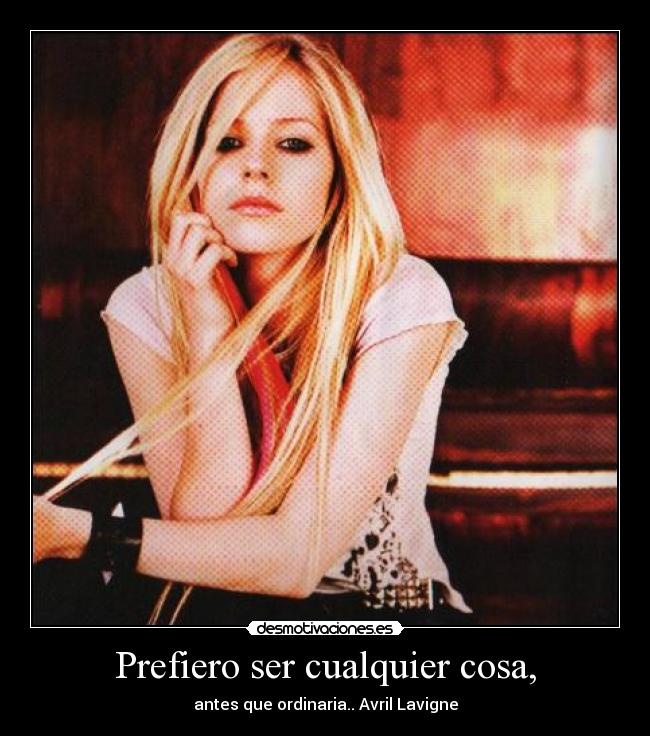 Prefiero ser cualquier cosa, - antes que ordinaria.. Avril Lavigne
