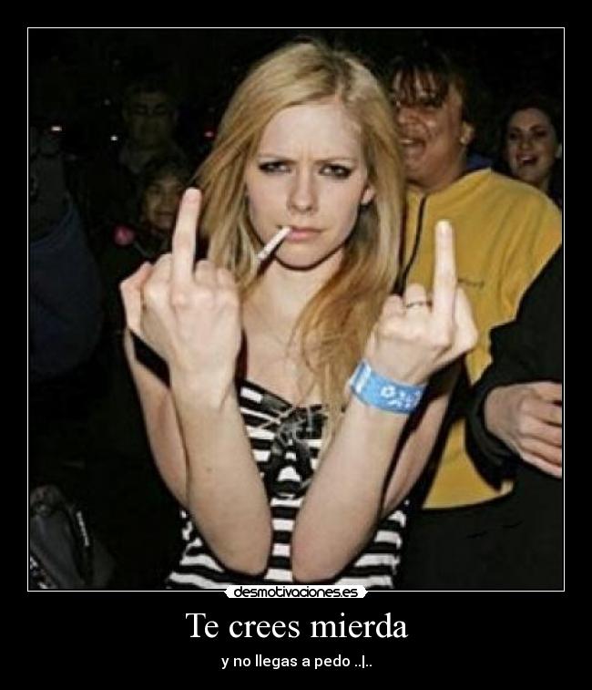 Te crees mierda - y no llegas a pedo ..|..