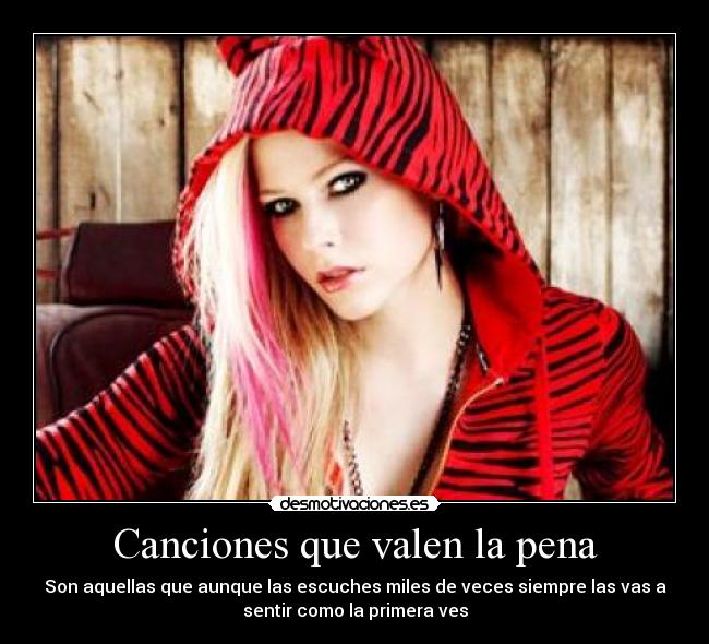 Canciones que valen la pena - Son aquellas que aunque las escuches miles de veces siempre las vas a
sentir como la primera ves