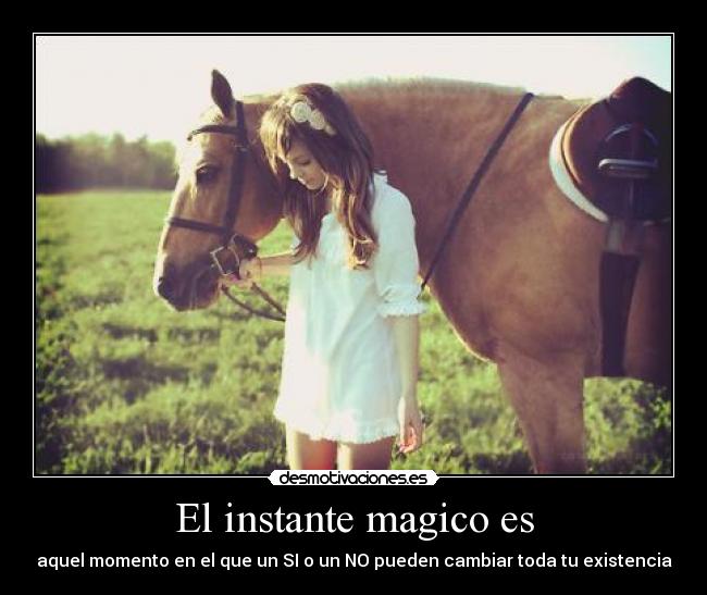 El instante magico es - aquel momento en el que un SI o un NO pueden cambiar toda tu existencia