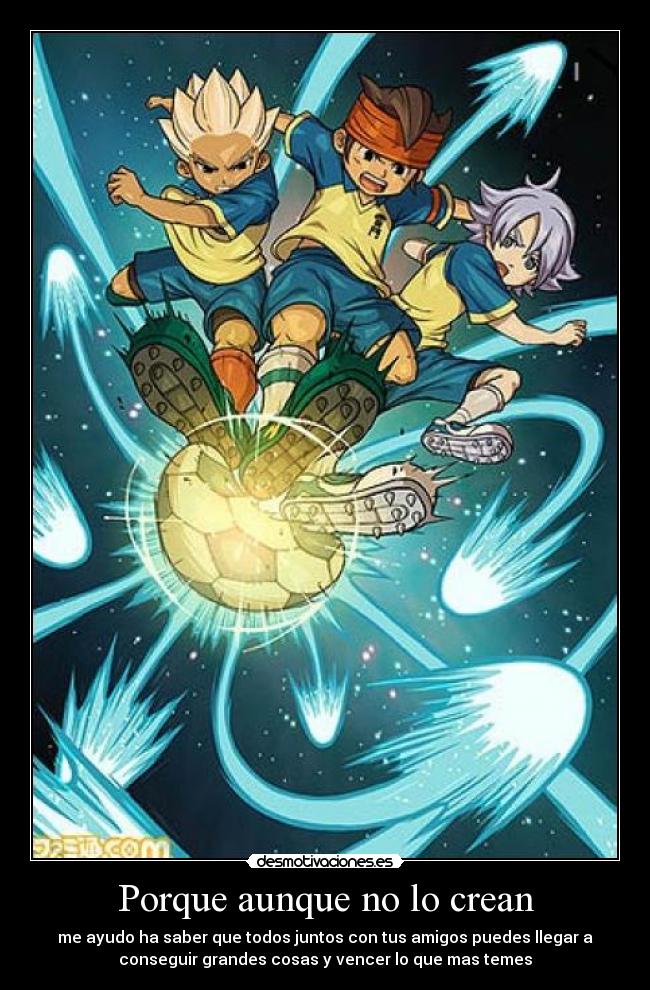 Porque aunque no lo crean - me ayudo ha saber que todos juntos con tus amigos puedes llegar a
conseguir grandes cosas y vencer lo que mas temes