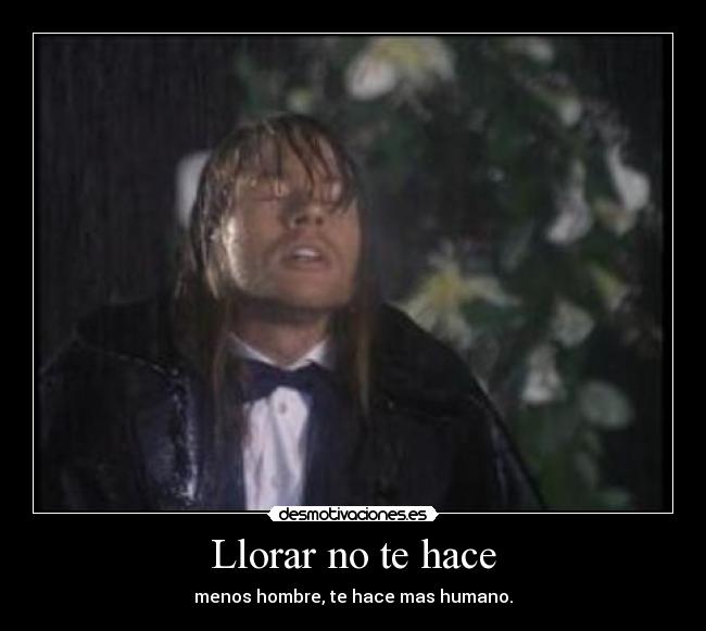 Llorar no te hace - menos hombre, te hace mas humano.