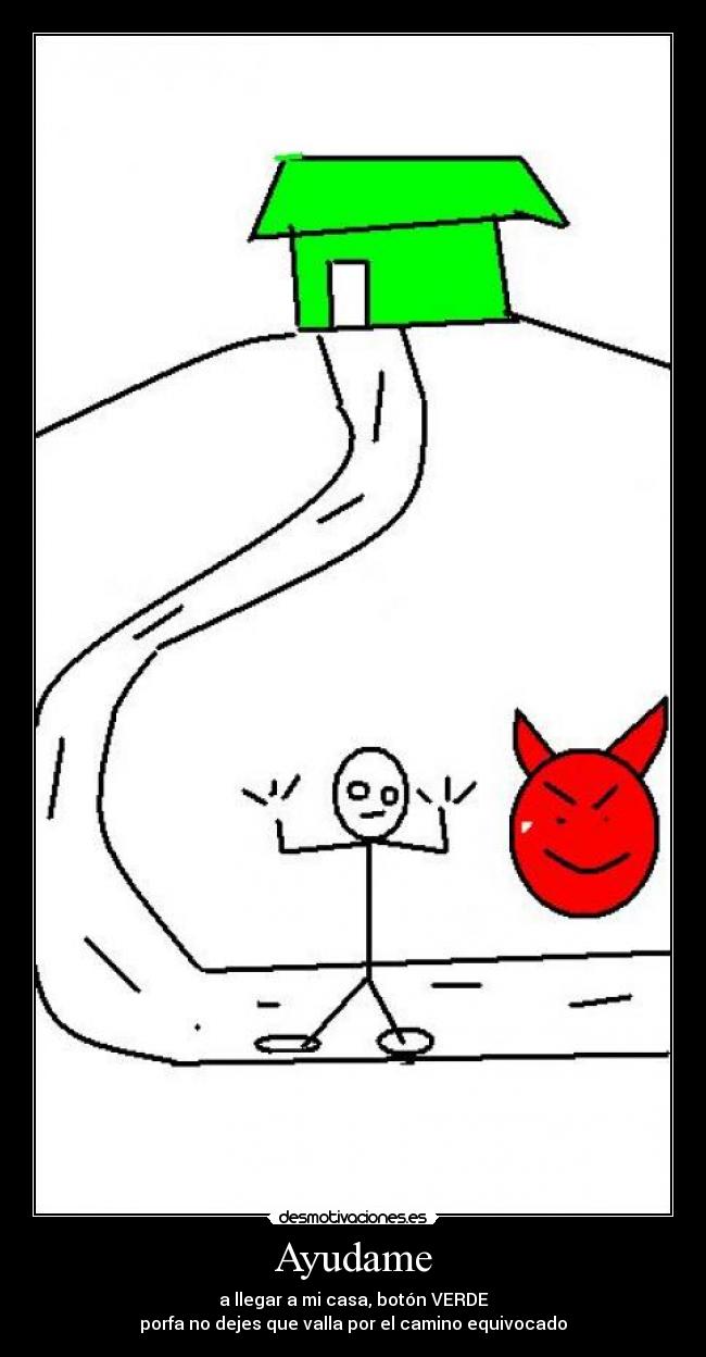 Ayudame - a llegar a mi casa, botón VERDE
porfa no dejes que valla por el camino equivocado