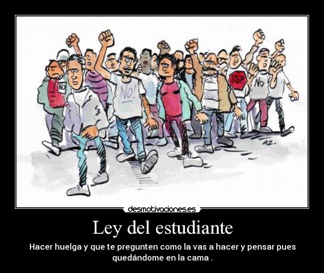 Ley del estudiante - Hacer huelga y que te pregunten como la vas a hacer y pensar pues
quedándome en la cama .