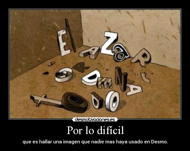 Por lo difícil - que es hallar una imagen que nadie mas haya usado en Desmo.