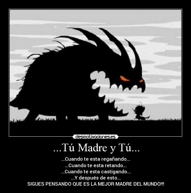 ...Tú Madre y Tú... - ...Cuando te esta regañando...
...Cuando te esta retando...
...Cuando te esta castigando...
...Y después de esto...
SIGUES PENSANDO QUE ES LA MEJOR MADRE DEL MUNDO!!!