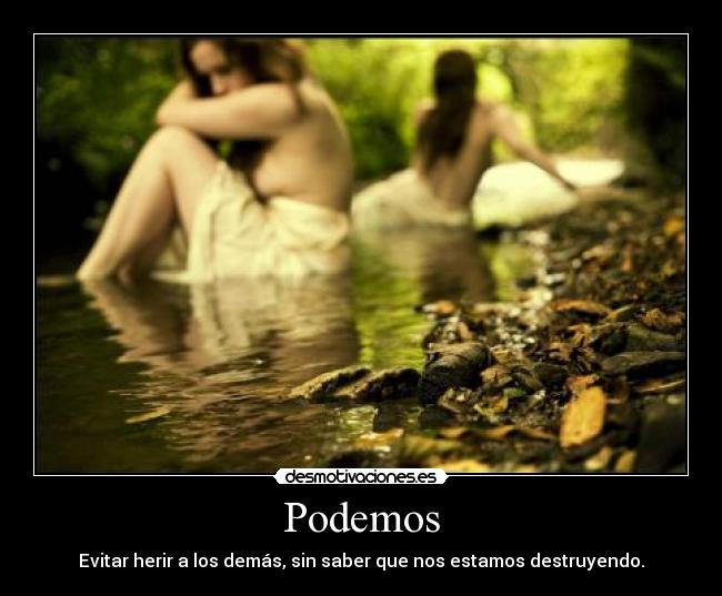 Podemos - Evitar herir a los demás, sin saber que nos estamos destruyendo.
