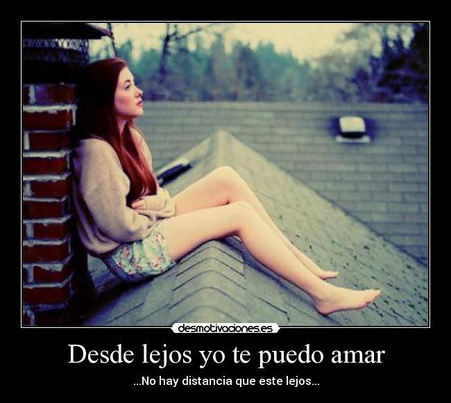 Desde lejos yo te puedo amar - ...No hay distancia que este lejos...