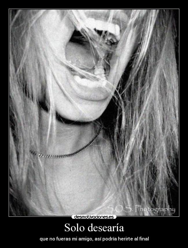 Solo desearía - que no fueras mi amigo, así podría herirte al final