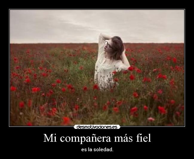 Mi compañera más fiel - es la soledad.