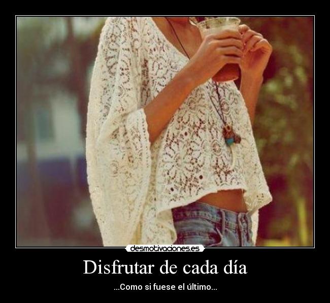 Disfrutar de cada día - ...Como si fuese el último...