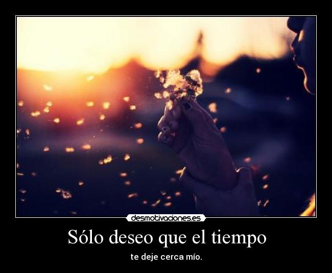 Sólo deseo que el tiempo - te deje cerca mío.