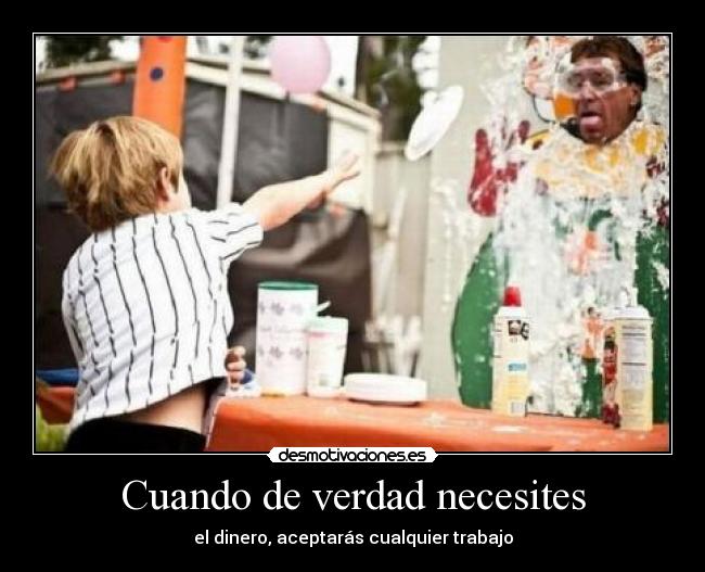 Cuando de verdad necesites - el dinero, aceptarás cualquier trabajo