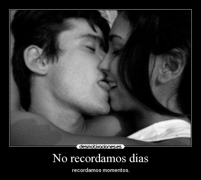 No recordamos dias - recordamos momentos.