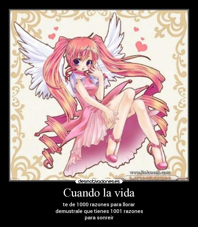 Cuando la vida - te de 1000 razones para llorar
demustrale que tienes 1001 razones
para sonreir