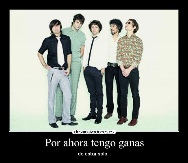 Por ahora tengo ganas - de estar solo...