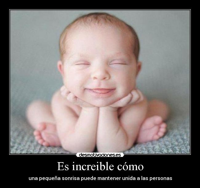 Es increible cómo - una pequeña sonrisa puede mantener unida a las personas