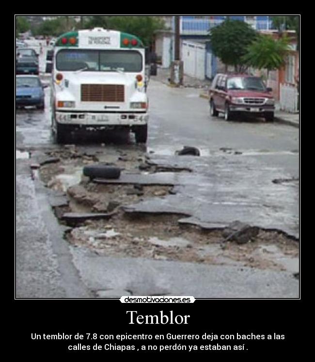 Temblor - Un temblor de 7.8 con epicentro en Guerrero deja con baches a las
calles de Chiapas , a no perdón ya estaban así .