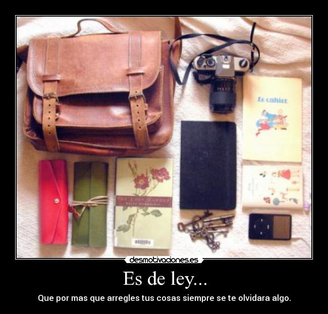 Es de ley... - Que por mas que arregles tus cosas siempre se te olvidara algo.