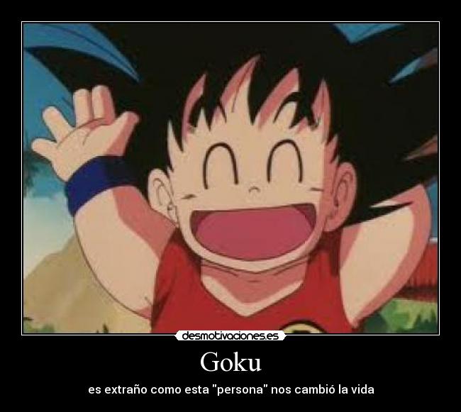 Goku - es extraño como esta persona nos cambió la vida