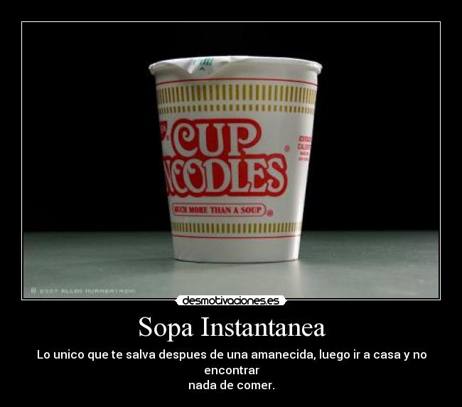Sopa Instantanea - Lo unico que te salva despues de una amanecida, luego ir a casa y no encontrar
nada de comer.