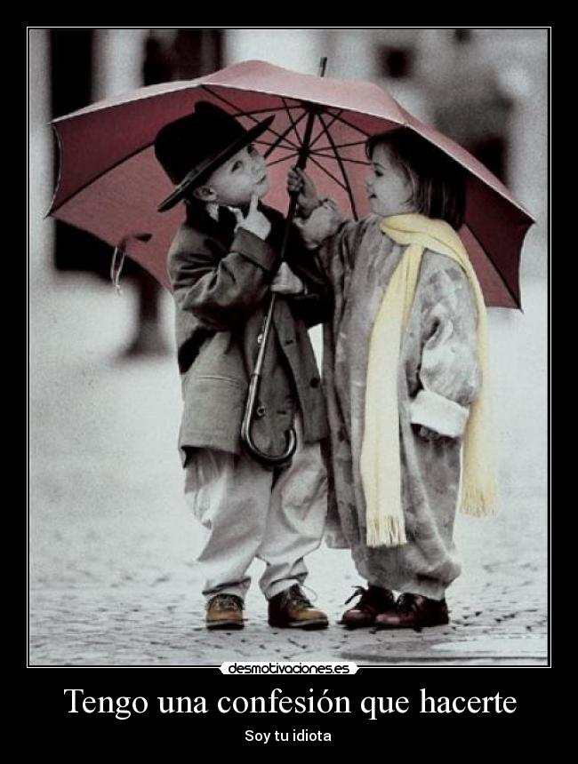 Tengo una confesión que hacerte - Soy tu idiota ♥