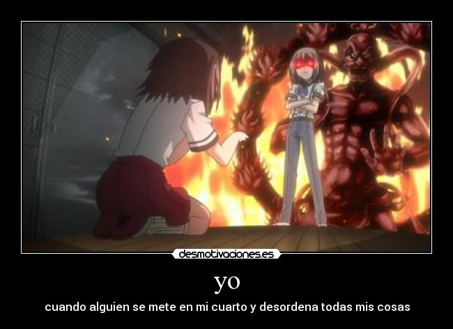 yo - cuando alguien se mete en mi cuarto y desordena todas mis cosas