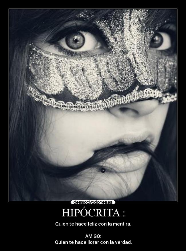 HIPÓCRITA : - Quien te hace feliz con la mentira.
AMIGO:
Quien te hace llorar con la verdad.