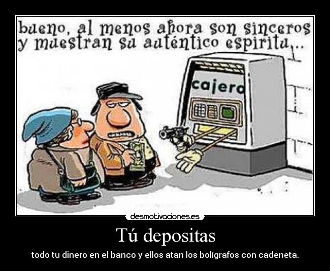 Tú depositas - todo tu dinero en el banco y ellos atan los bolígrafos con cadeneta.