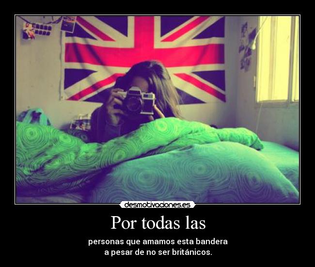 Por todas las - personas que amamos esta bandera
a pesar de no ser británicos.
