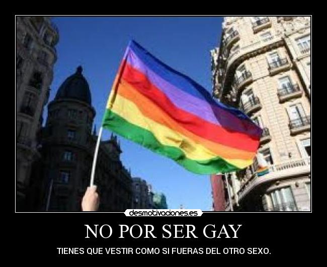NO POR SER GAY - TIENES QUE VESTIR COMO SI FUERAS DEL OTRO SEXO.