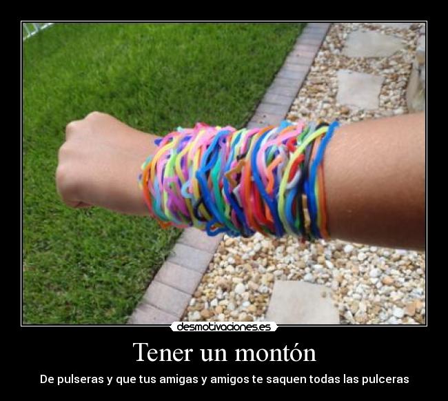 Tener un montón - De pulseras y que tus amigas y amigos te saquen todas las pulceras