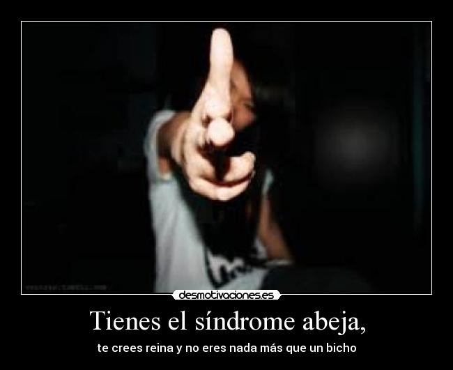 Tienes el síndrome abeja, -