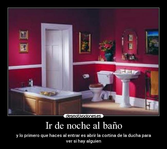 Ir de noche al baño - y lo primero que haces al entrar es abrir la cortina de la ducha para
ver si hay alguien